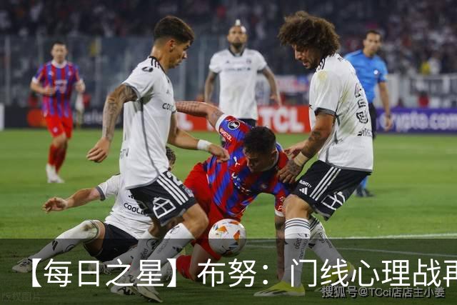 【每日之星】布努：门线心理战再封神 站着扑点他就是摩洛哥英雄