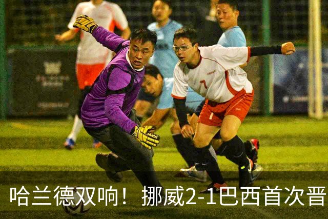哈兰德双响！挪威2-1巴西首次晋级八强