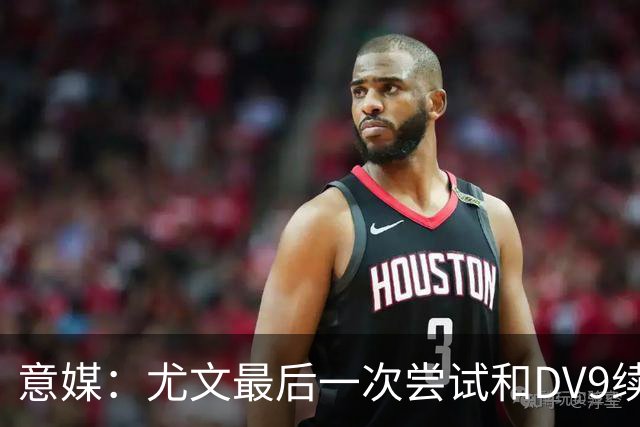 意媒：尤文最后一次尝试和DV9续约，并设定了球员答复的最后期限