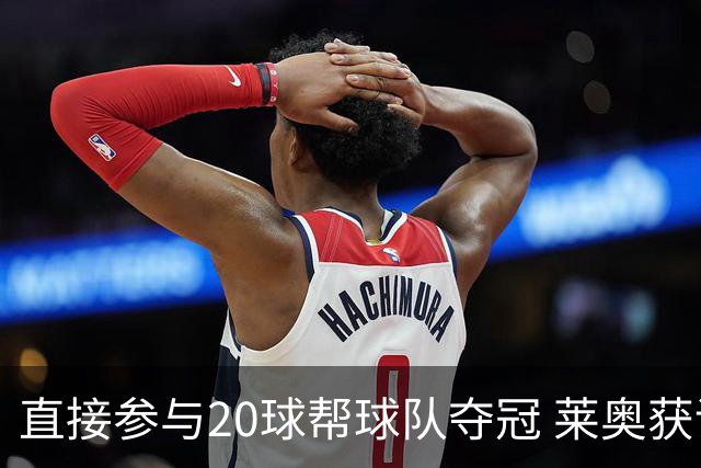 直接参与20球帮球队夺冠 莱奥获评意甲赛季最佳