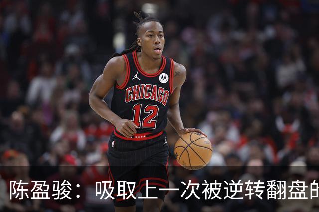 陈盈骏：吸取上一次被逆转翻盘的教训 打出自己的节奏做好防守