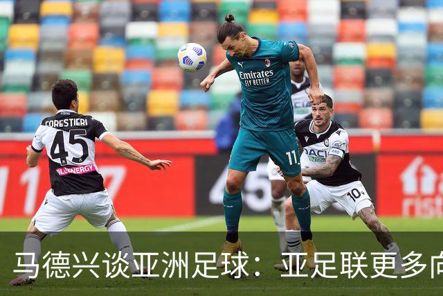 马德兴谈亚洲足球：亚足联更多向西亚倾斜，让东亚等协会大为不满