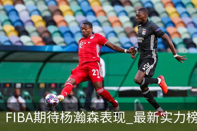 FIBA期待杨瀚森表现 最新实力榜：中国男篮高居第二